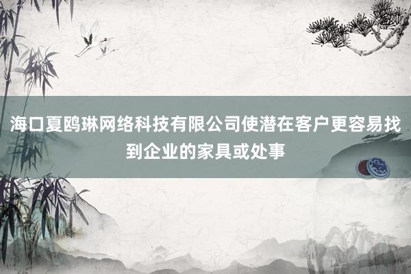 海口夏鸥琳网络科技有限公司使潜在客户更容易找到企业的家具或处事