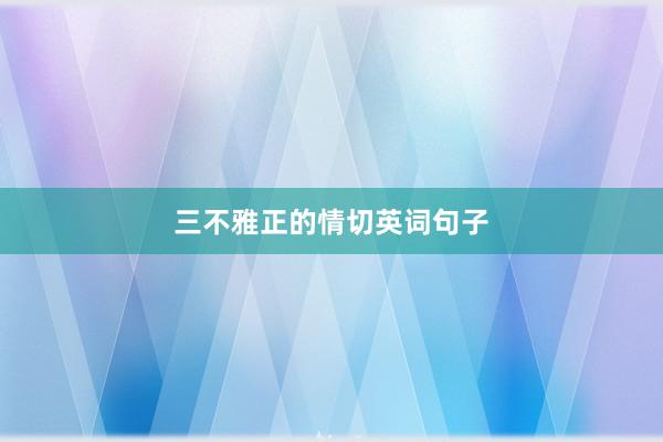 三不雅正的情切英词句子