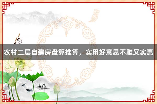 农村二层自建房盘算推算，实用好意思不雅又实惠