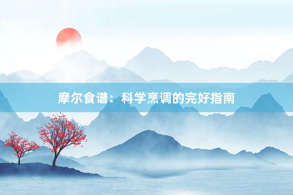 摩尔食谱：科学烹调的完好指南